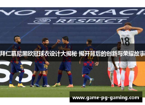 拜仁慕尼黑欧冠球衣设计大揭秘 揭开背后的创新与荣耀故事