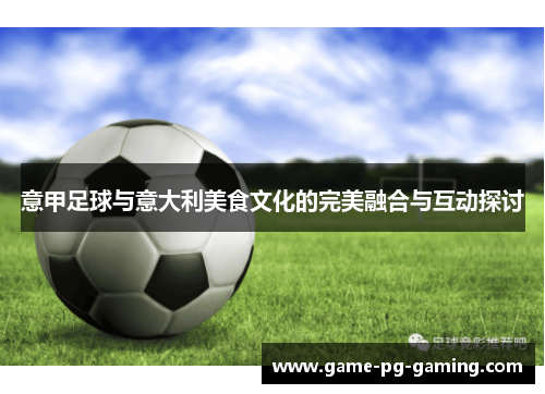 意甲足球与意大利美食文化的完美融合与互动探讨