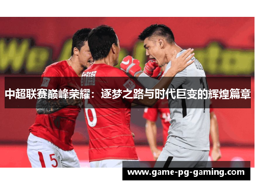 中超联赛巅峰荣耀：逐梦之路与时代巨变的辉煌篇章
