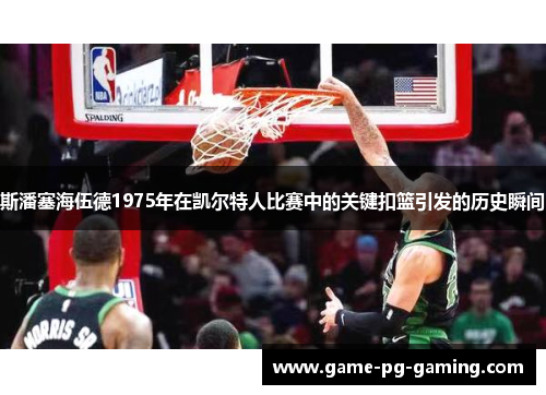 斯潘塞海伍德1975年在凯尔特人比赛中的关键扣篮引发的历史瞬间