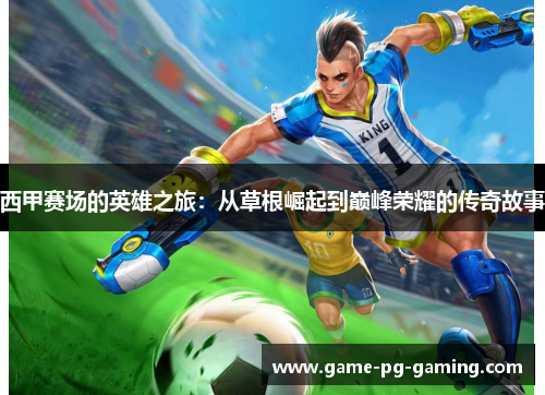 西甲赛场的英雄之旅：从草根崛起到巅峰荣耀的传奇故事
