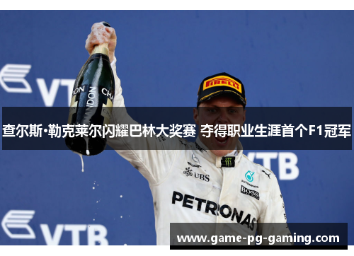 查尔斯·勒克莱尔闪耀巴林大奖赛 夺得职业生涯首个F1冠军