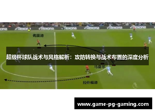 超级杯球队战术与风格解析：攻防转换与战术布置的深度分析