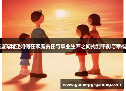 迪玛利亚如何在家庭责任与职业生涯之间找到平衡与幸福