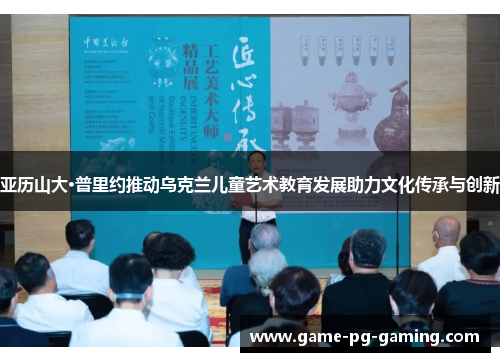 亚历山大·普里约推动乌克兰儿童艺术教育发展助力文化传承与创新