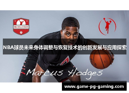 NBA球员未来身体调整与恢复技术的创新发展与应用探索