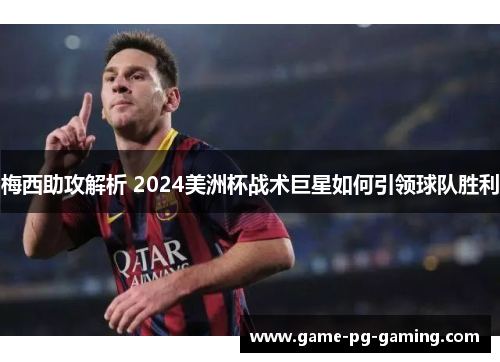 梅西助攻解析 2024美洲杯战术巨星如何引领球队胜利