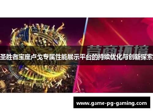 圣胜者宝座卢戈专属性能展示平台的持续优化与创新探索