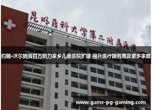 约翰·沃尔捐资百万助力家乡儿童医院扩建 提升医疗服务惠及更多家庭