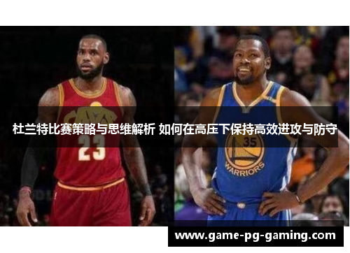 杜兰特比赛策略与思维解析 如何在高压下保持高效进攻与防守