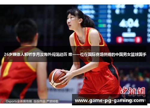 26岁媒体人解析李月汝海外闯荡经历 唯一一位在国际赛场拼搏的中国男女篮球国手