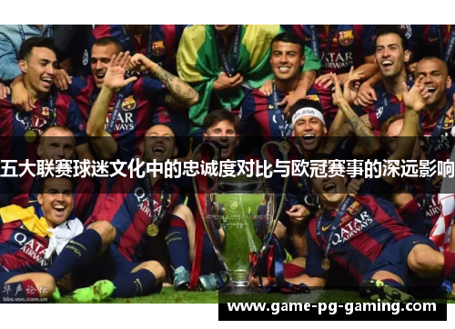 五大联赛球迷文化中的忠诚度对比与欧冠赛事的深远影响