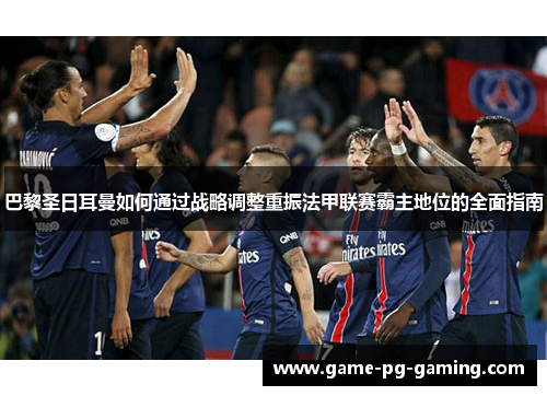 巴黎圣日耳曼如何通过战略调整重振法甲联赛霸主地位的全面指南