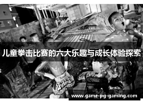 儿童拳击比赛的六大乐趣与成长体验探索