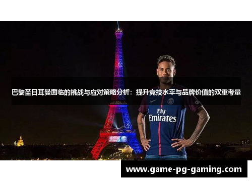 巴黎圣日耳曼面临的挑战与应对策略分析：提升竞技水平与品牌价值的双重考量