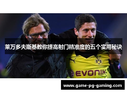 莱万多夫斯基教你提高射门精准度的五个实用秘诀