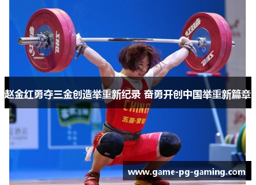 赵金红勇夺三金创造举重新纪录 奋勇开创中国举重新篇章