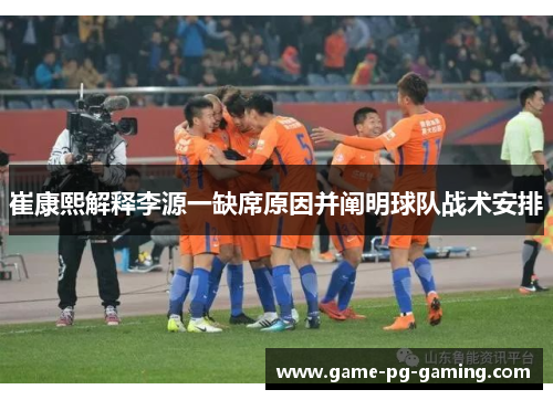 崔康熙解释李源一缺席原因并阐明球队战术安排