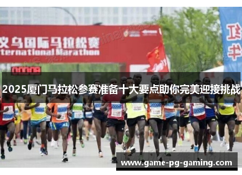 2025厦门马拉松参赛准备十大要点助你完美迎接挑战