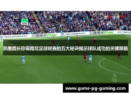 凯撒酋长称霸南非足球联赛的五大秘诀揭示球队成功的关键策略