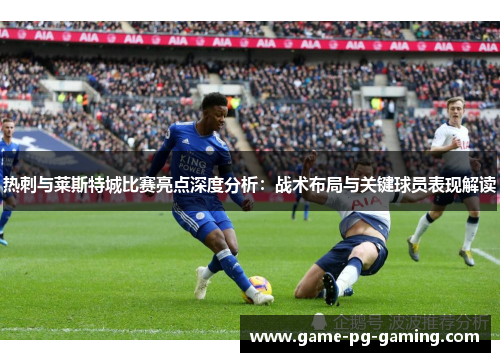 热刺与莱斯特城比赛亮点深度分析：战术布局与关键球员表现解读