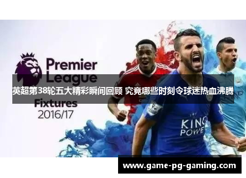 英超第38轮五大精彩瞬间回顾 究竟哪些时刻令球迷热血沸腾