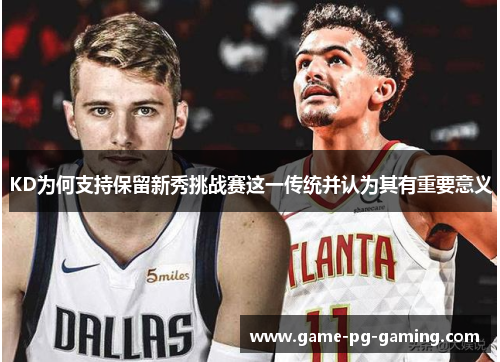KD为何支持保留新秀挑战赛这一传统并认为其有重要意义