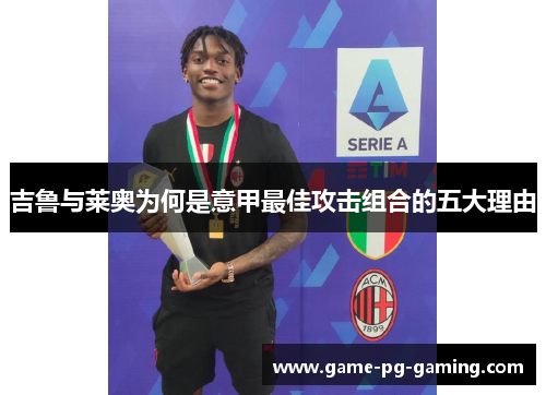 吉鲁与莱奥为何是意甲最佳攻击组合的五大理由