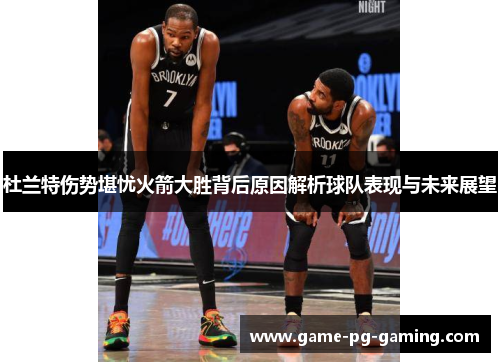 杜兰特伤势堪忧火箭大胜背后原因解析球队表现与未来展望