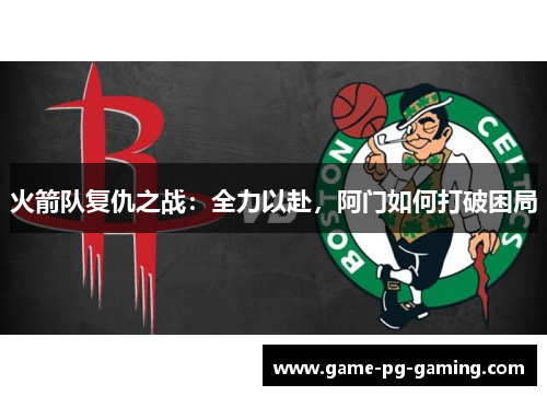 火箭队复仇之战：全力以赴，阿门如何打破困局