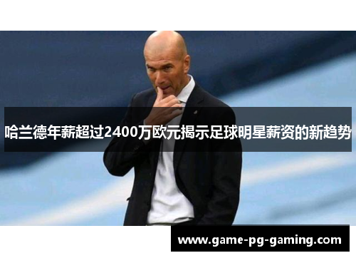 哈兰德年薪超过2400万欧元揭示足球明星薪资的新趋势