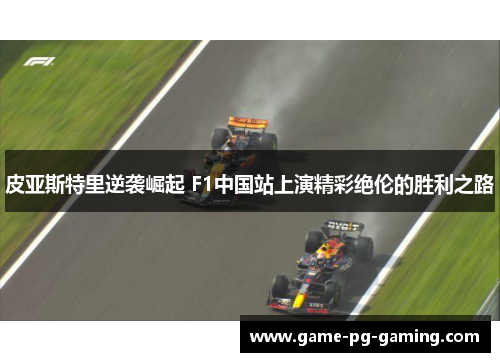 皮亚斯特里逆袭崛起 F1中国站上演精彩绝伦的胜利之路