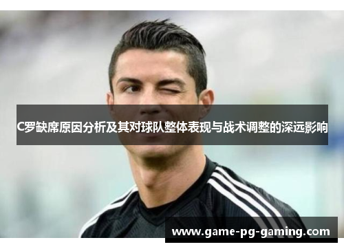 C罗缺席原因分析及其对球队整体表现与战术调整的深远影响