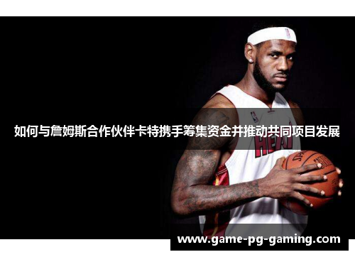 如何与詹姆斯合作伙伴卡特携手筹集资金并推动共同项目发展