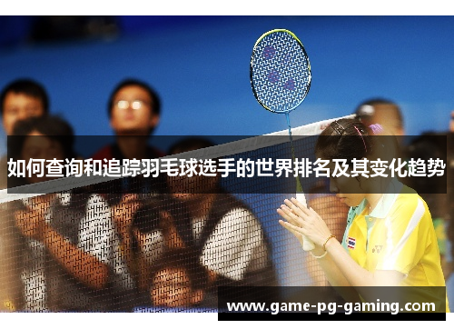 如何查询和追踪羽毛球选手的世界排名及其变化趋势