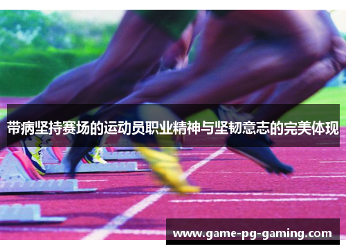 带病坚持赛场的运动员职业精神与坚韧意志的完美体现