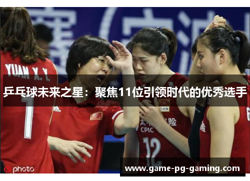 乒乓球未来之星：聚焦11位引领时代的优秀选手