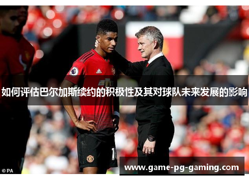如何评估巴尔加斯续约的积极性及其对球队未来发展的影响