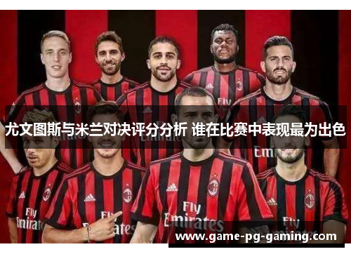 尤文图斯与米兰对决评分分析 谁在比赛中表现最为出色