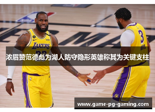 浓眉赞范德彪为湖人防守隐形英雄称其为关键支柱