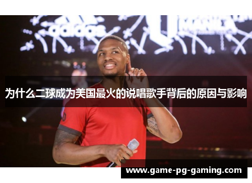 为什么二球成为美国最火的说唱歌手背后的原因与影响