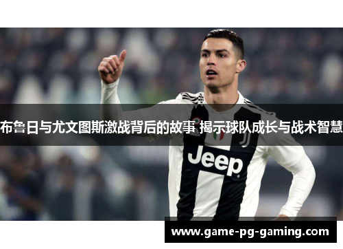 布鲁日与尤文图斯激战背后的故事 揭示球队成长与战术智慧