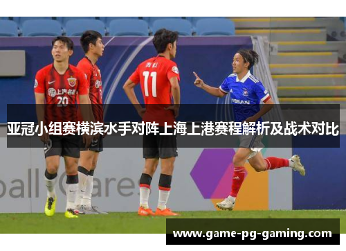 亚冠小组赛横滨水手对阵上海上港赛程解析及战术对比