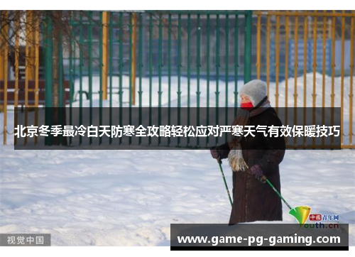 北京冬季最冷白天防寒全攻略轻松应对严寒天气有效保暖技巧