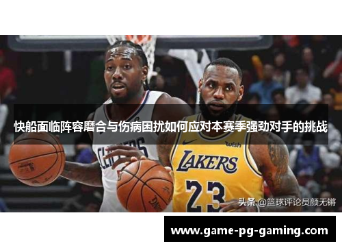 快船面临阵容磨合与伤病困扰如何应对本赛季强劲对手的挑战