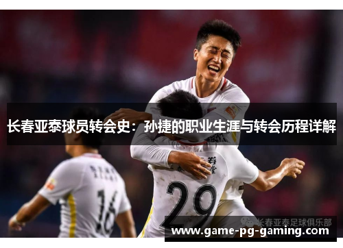 长春亚泰球员转会史：孙捷的职业生涯与转会历程详解
