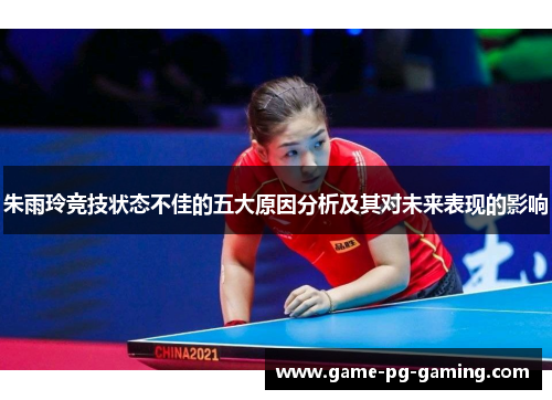 朱雨玲竞技状态不佳的五大原因分析及其对未来表现的影响