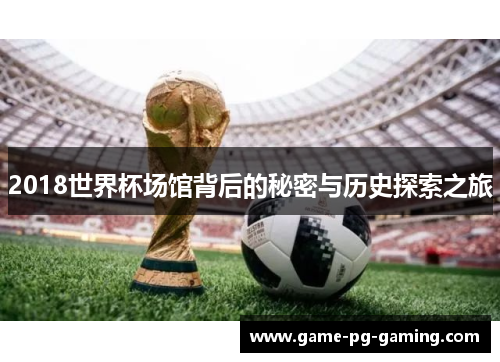 2018世界杯场馆背后的秘密与历史探索之旅