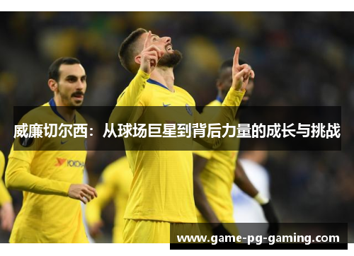 威廉切尔西：从球场巨星到背后力量的成长与挑战