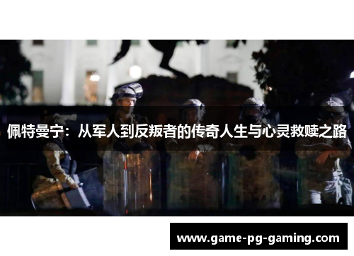 佩特曼宁：从军人到反叛者的传奇人生与心灵救赎之路